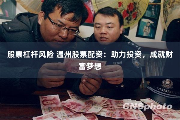 股票杠杆风险 温州股票配资：助力投资，成就财富梦想