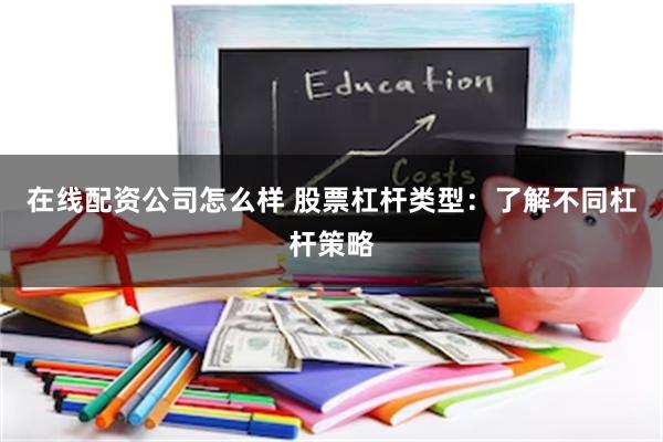 在线配资公司怎么样 股票杠杆类型：了解不同杠杆策略