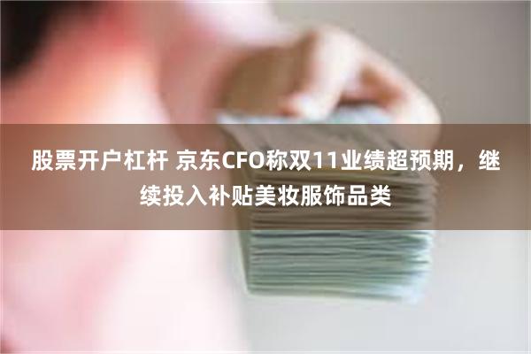 股票开户杠杆 京东CFO称双11业绩超预期，继续投入补贴美妆服饰品类