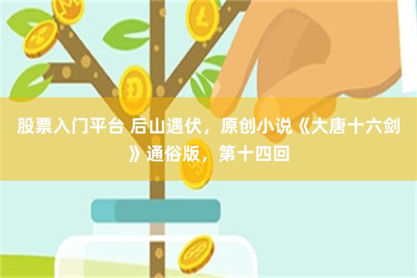 股票入门平台 后山遇伏，原创小说《大唐十六剑》通俗版，第十四回