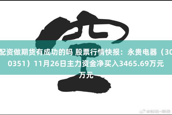 配资做期货有成功的吗 股票行情快报：永贵电器（300351）11月26日主力资金净买入3465.69万元