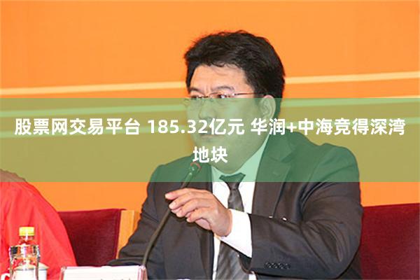 股票网交易平台 185.32亿元 华润+中海竞得深湾地块