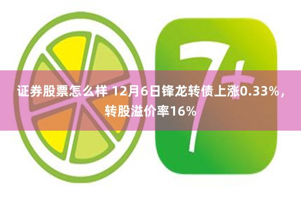 证券股票怎么样 12月6日锋龙转债上涨0.33%，转股溢价率16%