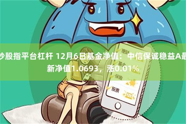 炒股指平台杠杆 12月6日基金净值：中信保诚稳益A最新净值1.0693，涨0.01%