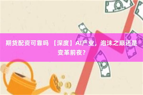 期货配资可靠吗 【深度】AI产业，泡沫之巅还是变革前夜？