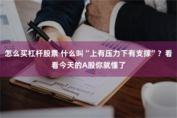 怎么买杠杆股票 什么叫“上有压力下有支撑”？看看今天的A股你就懂了