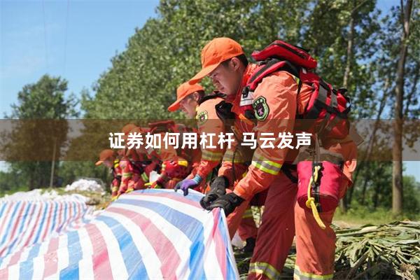 证券如何用杠杆 马云发声