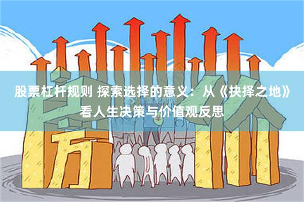 股票杠杆规则 探索选择的意义：从《抉择之地》看人生决策与价值观反思