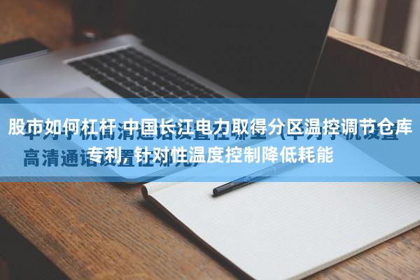 股市如何杠杆 中国长江电力取得分区温控调节仓库专利, 针对性温度控制降低耗能