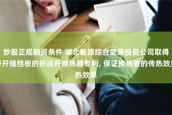 炒股正规融资条件 湖北能源综合能源投资公司取得带开缝挡板的折流杆换热器专利, 保证换热管的传热效果