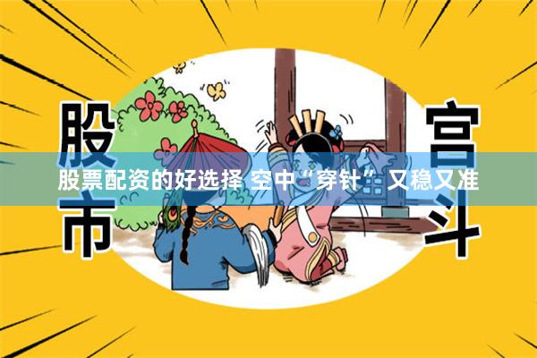股票配资的好选择 空中“穿针” 又稳又准