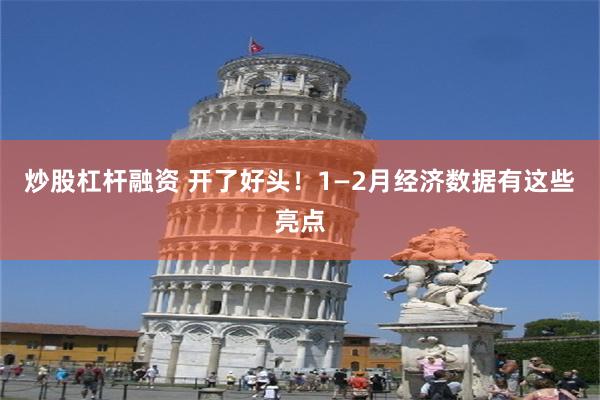 炒股杠杆融资 开了好头！1—2月经济数据有这些亮点