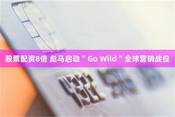 股票配资8倍 彪马启动＂Go Wild＂全球营销战役
