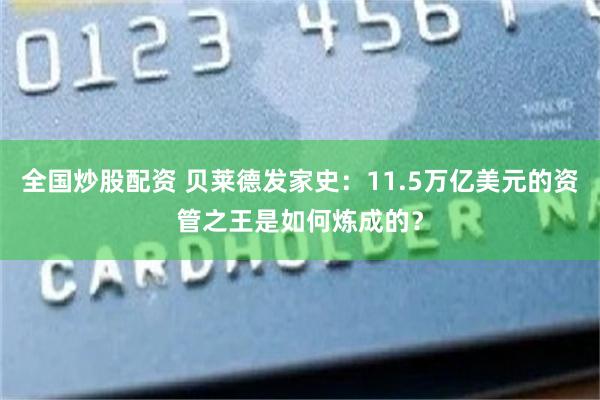 全国炒股配资 贝莱德发家史：11.5万亿美元的资管之王是如何炼成的？