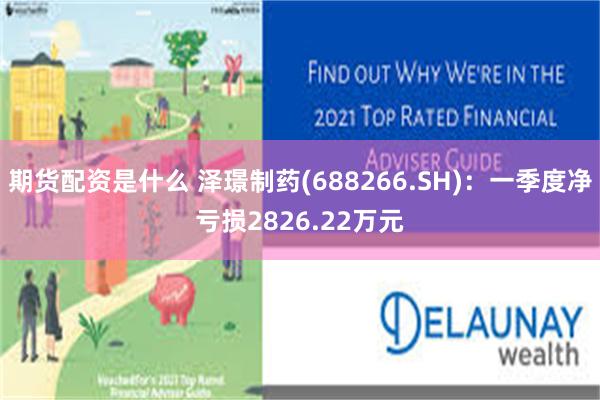 期货配资是什么 泽璟制药(688266.SH)：一季度净亏损2826.22万元