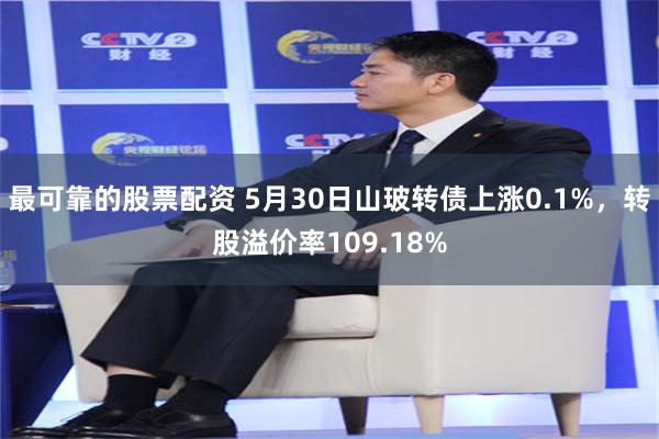 最可靠的股票配资 5月30日山玻转债上涨0.1%，转股溢价率109.18%