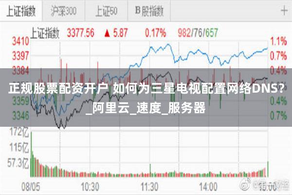 正规股票配资开户 如何为三星电视配置网络DNS？_阿里云_速度_服务器