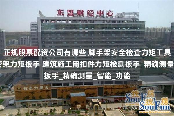 正规股票配资公司有哪些 脚手架安全检查力矩工具 扣件式钢管架力矩扳手 建筑施工用扣件力矩检测扳手_精确测量_智能_功能
