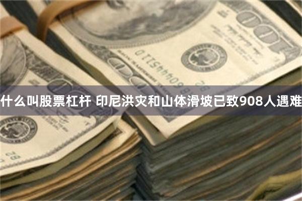 什么叫股票杠杆 印尼洪灾和山体滑坡已致908人遇难