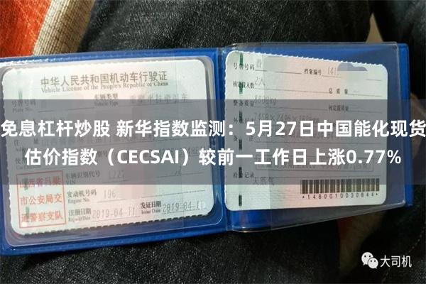 免息杠杆炒股 新华指数监测：5月27日中国能化现货估价指数（CECSAI）较前一工作日上涨0.77%