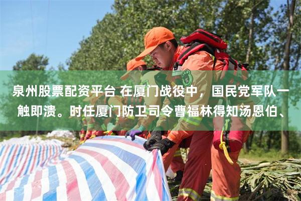 泉州股票配资平台 在厦门战役中，国民党军队一触即溃。时任厦门防卫司令曹福林得知汤恩伯、