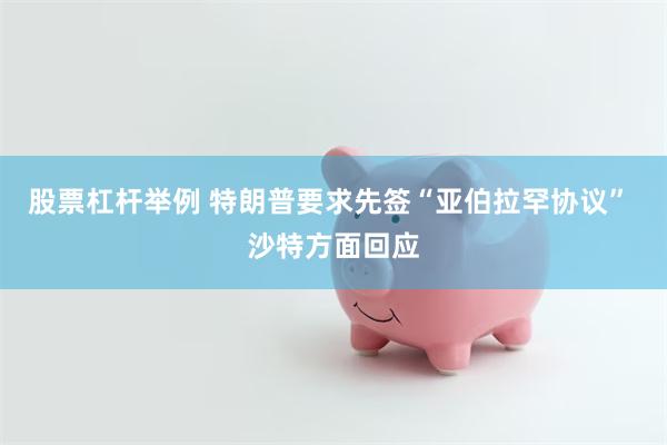 股票杠杆举例 特朗普要求先签“亚伯拉罕协议” 沙特方面回应