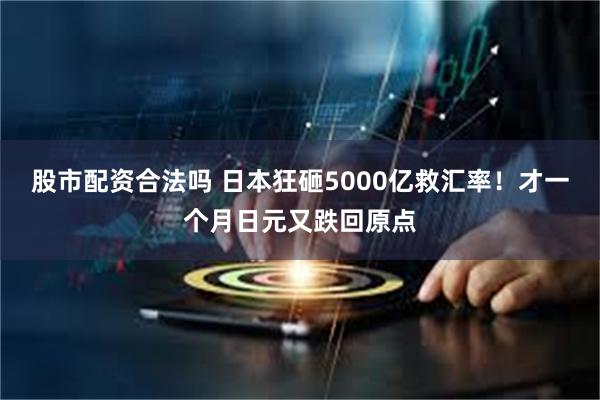 股市配资合法吗 日本狂砸5000亿救汇率！才一个月日元又跌回原点
