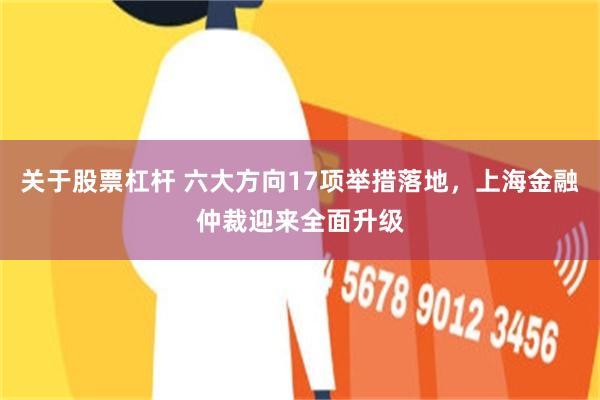 关于股票杠杆 六大方向17项举措落地，上海金融仲裁迎来全面升级