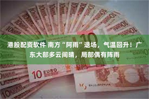 港股配资软件 南方“阿雨”退场，气温回升！广东大部多云间晴，局部偶有阵雨