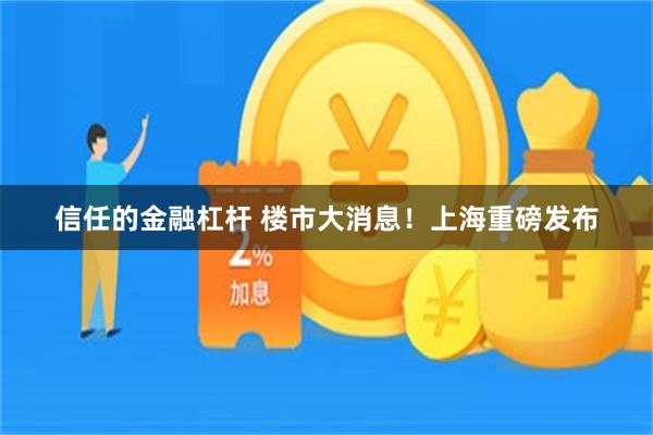信任的金融杠杆 楼市大消息！上海重磅发布