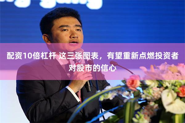 配资10倍杠杆 这三张图表，有望重新点燃投资者对股市的信心